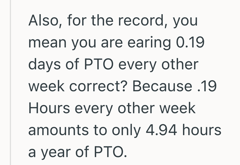 Also, for the record, you mean you are earing 0.19 days of PTO every other week correct? Because .19 Hours every other week amounts to only 4.94 hours. a year of PTO.