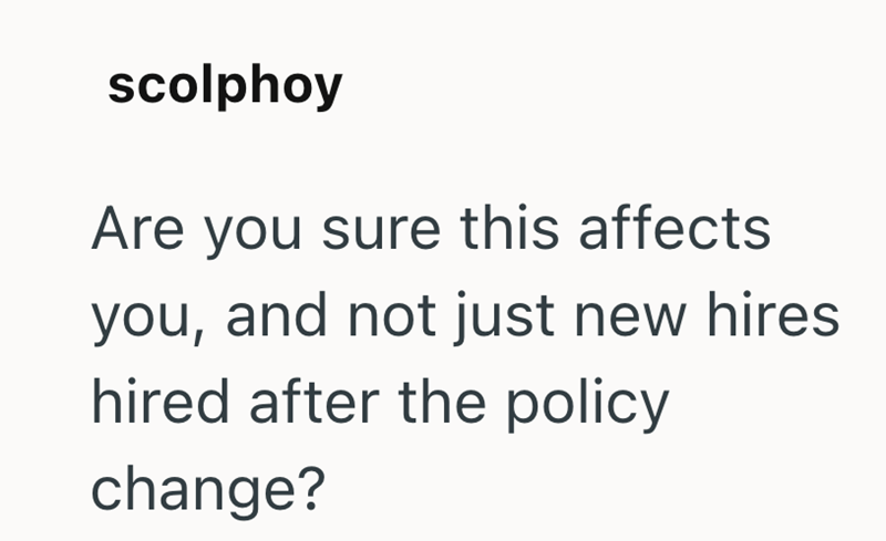 scolphoy Are you sure this affects you, and not just new hires hired after the policy change?