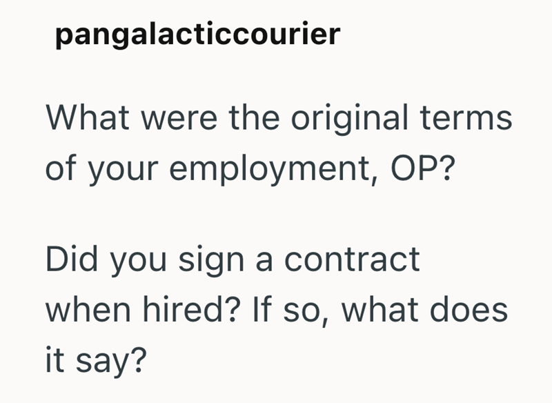 pangalacticcourier What were the original terms of your employment, OP? Did you sign a contract when hired? If so, what does it say?