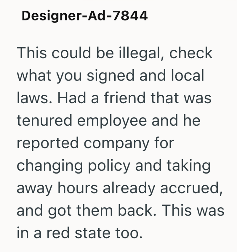 Designer-Ad-7844 This could be illegal, check what you signed and local laws. Had a friend that was tenured employee and he reported company for changing policy and taking away hours already accrued, and got them back. This was in a red state too.