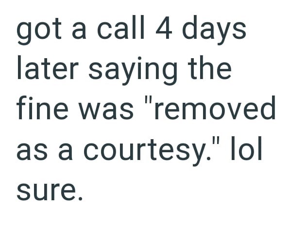 got a call 4 days later saying the fine was "removed as a courtesy." lol sure.