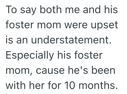 To say both me and his foster mom were upset is an understatement. Especially his foster mom, cause he's been with her for 10 months.
