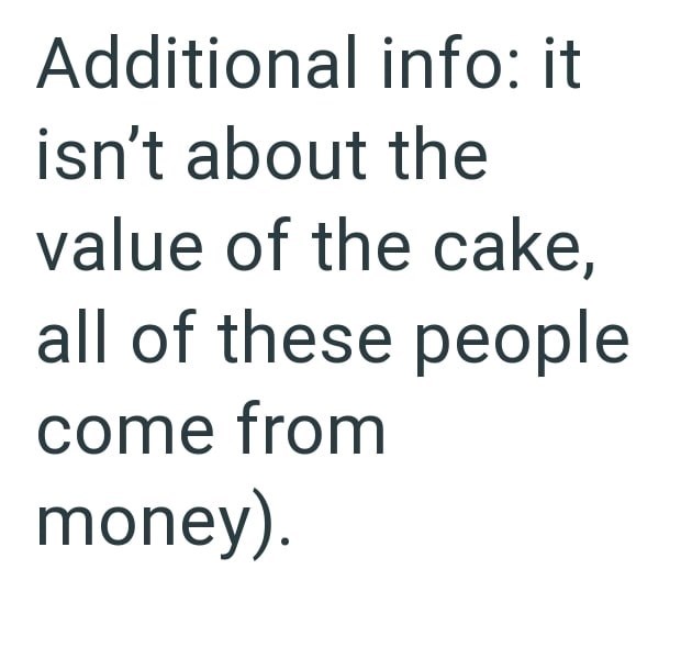 Additional info: it isn't about the value of the cake, all of these people come from money).