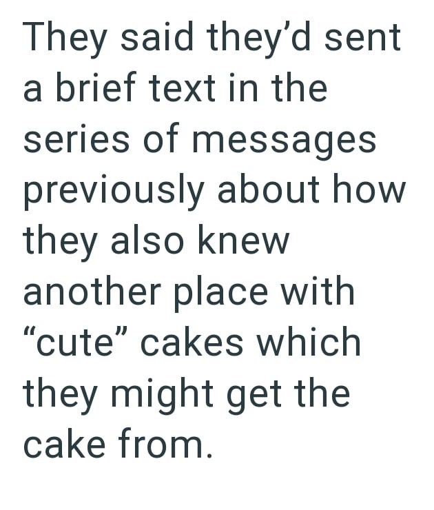 They said they'd sent a brief text in the series of messages previously about how they also knew another place with "cute" cakes which they might get the cake from.