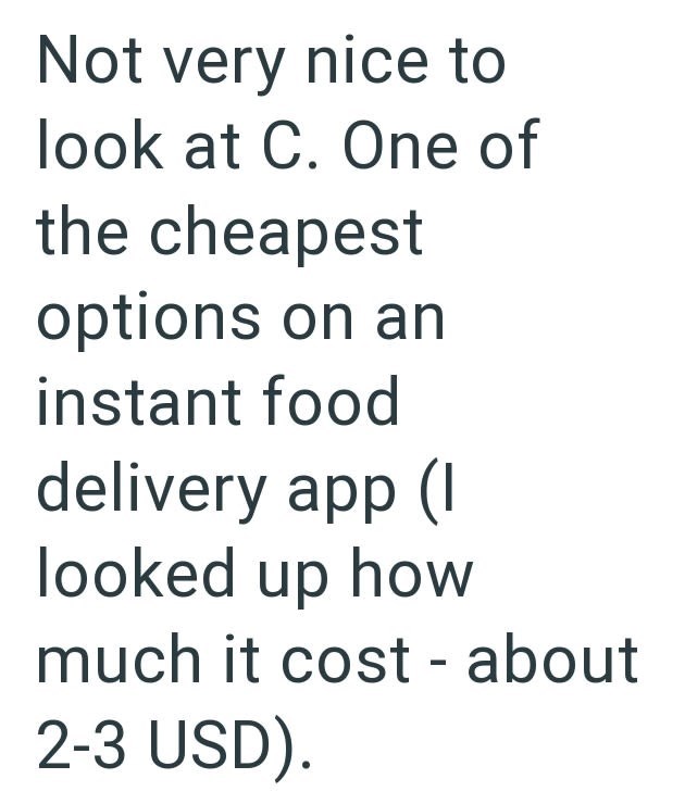 Not very nice to look at C. One of the cheapest options on an instant food delivery app (I looked up how much it cost - about 2-3 USD).
