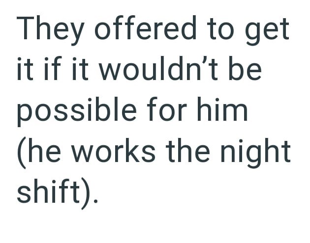 They offered to get it if it wouldn't be possible for him (he works the night shift).