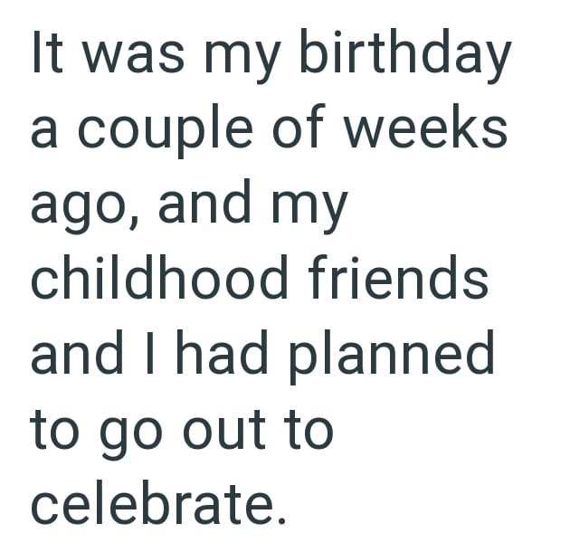 It was my birthday a couple of weeks ago, and my childhood friends and I had planned to go out to celebrate.