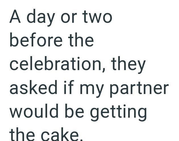 A day or two before the celebration, they asked if my partner would be getting the cake.