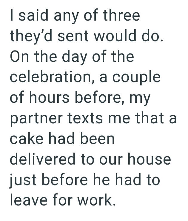 I said any of three they'd sent would do. On the day of the celebration, a couple of hours before, my partner texts me that a cake had been delivered to our house just before he had to leave for work.