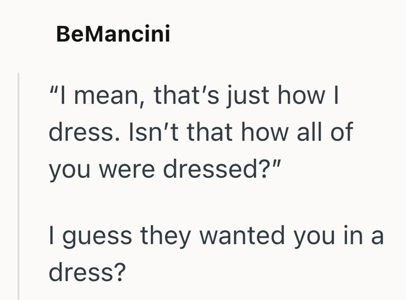 BeMancini "I mean, that's just how I dress. Isn't that how all of you were dressed?" I guess they wanted you in a dress?