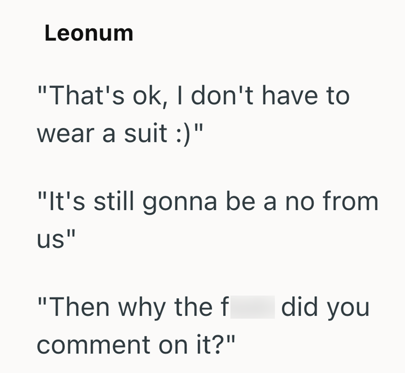 Leonum "That's ok, I don't have to wear a suit :)" "It's still gonna be a no from us" "Then why the f did you comment on it?"