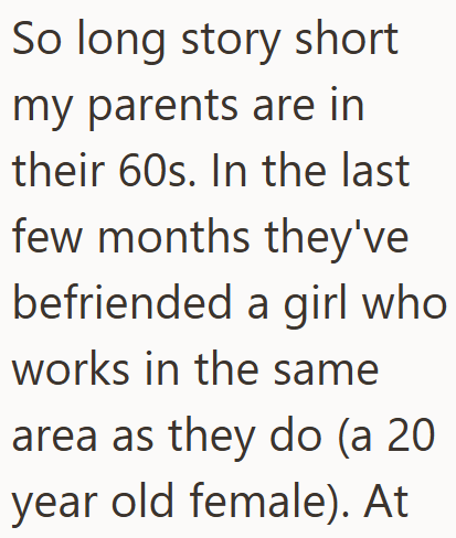 So long story short my parents are in their 60s. In the last few months they've befriended a girl who works in the same area as they do (a 20 year old female). At