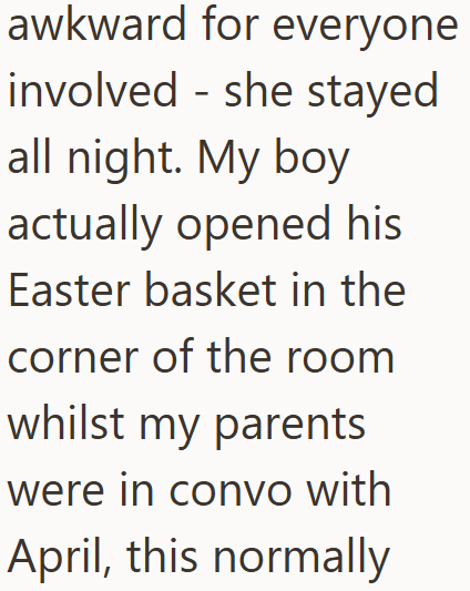 awkward for everyone involved she stayed all night. My boy actually opened his Easter basket in the corner of the room whilst my parents were in convo with April, this normally
