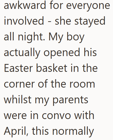 awkward for everyone involved she stayed - all night. My boy actually opened his Easter basket in the corner of the room whilst my parents were in convo with April, this normally