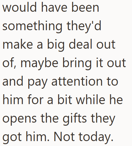 would have been something they'd make a big deal out of, maybe bring it out and pay attention to him for a bit while he opens the gifts they got him. Not today.