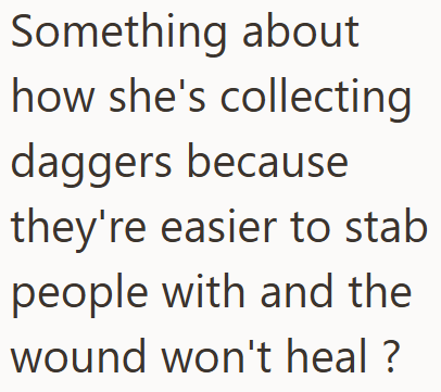 Something about how she's collecting daggers because they're easier to stab people with and the wound won't heal?