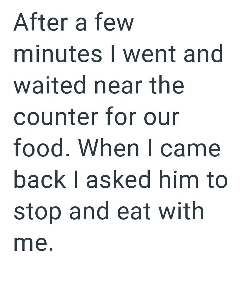 After a few minutes I went and waited near the counter for our food. When I came back I asked him to stop and eat with me.