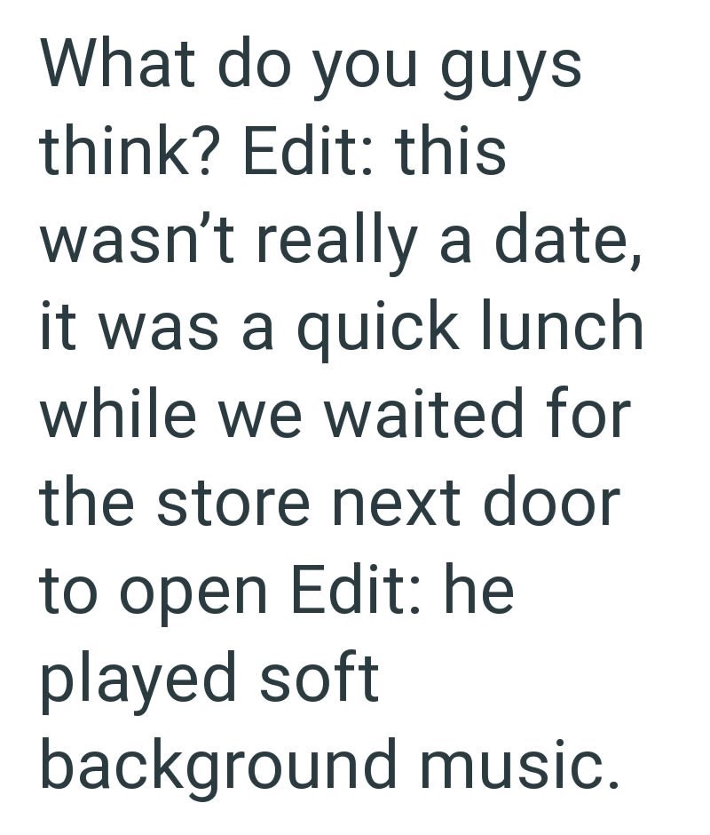 What do you guys think? Edit: this wasn't really a date, it was a quick lunch while we waited for the store next door to open Edit: he played soft background music.