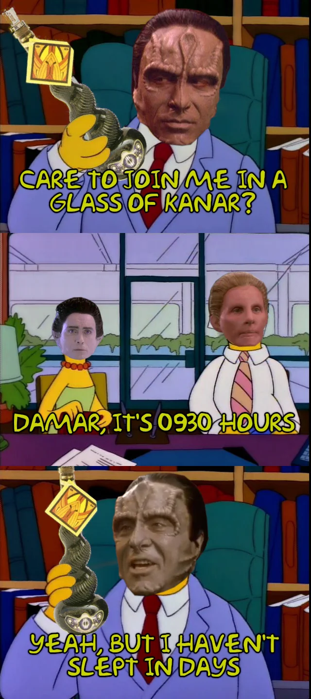 CARE TO JOIN ME IN A GLASS OF KANAR? DAMAR IT'S 0930 HOURS YEAH, BUT I HAVEN'T SLEPT IN DAYS