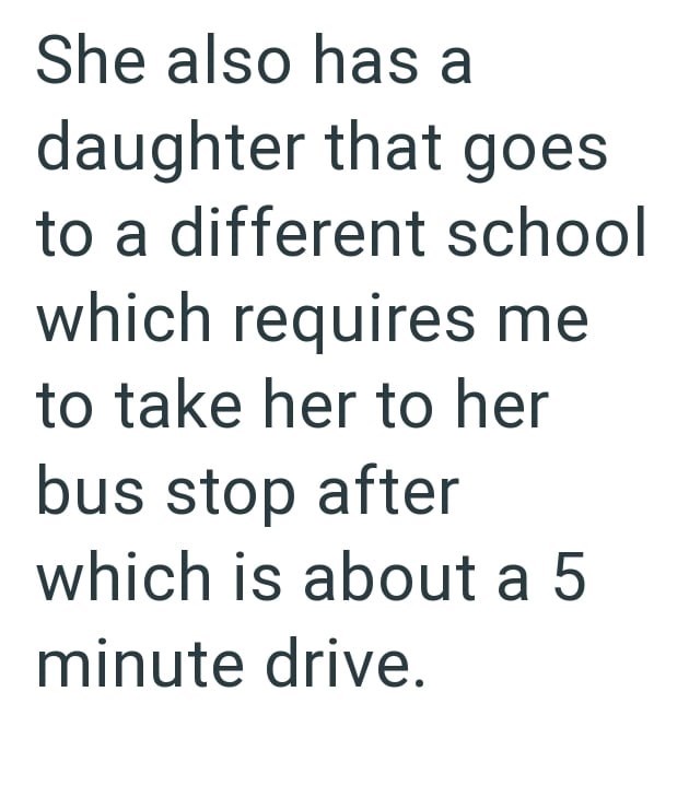 She also has a daughter that goes to a different school which requires me to take her to her bus stop after which is about a 5 minute drive.