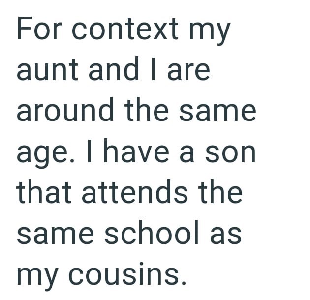 For context my aunt and I are around the same age. I have a son that attends the same school as my cousins.