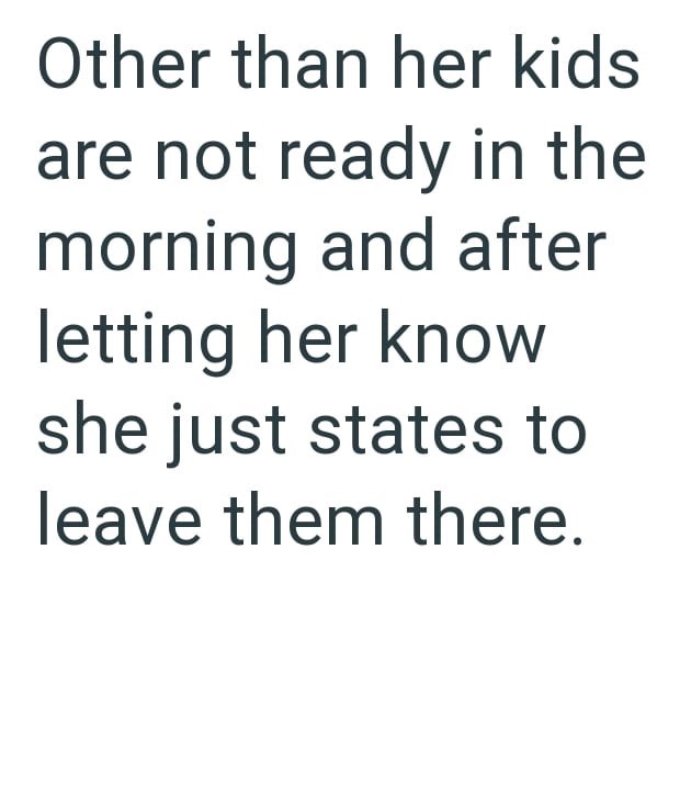 Other than her kids are not ready in the morning and after letting her know she just states to leave them there.