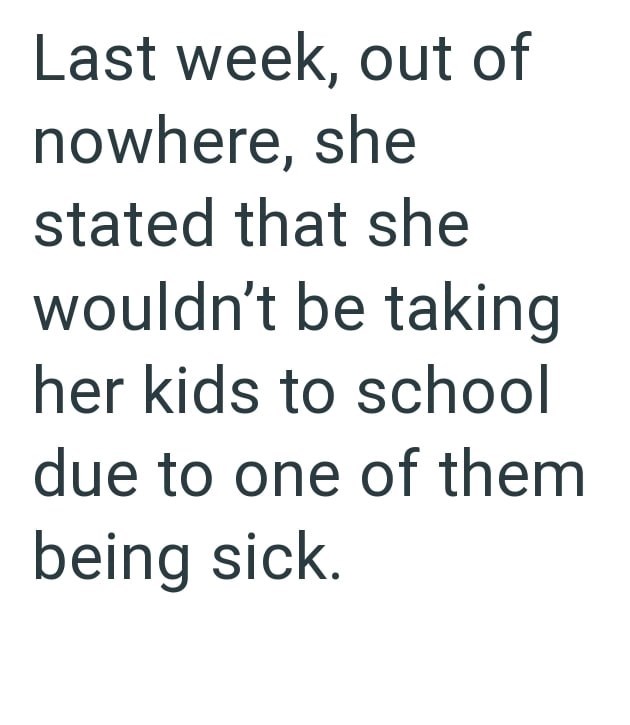Last week, out of nowhere, she stated that she wouldn't be taking her kids to school due to one of them being sick.