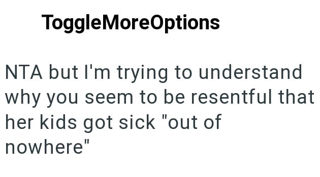 ToggleMoreOptions NTA but I'm trying to understand why you seem to be resentful that her kids got sick "out of nowhere"