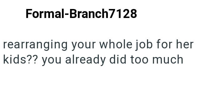 Formal-Branch7128 rearranging your whole job for her kids?? you already did too much