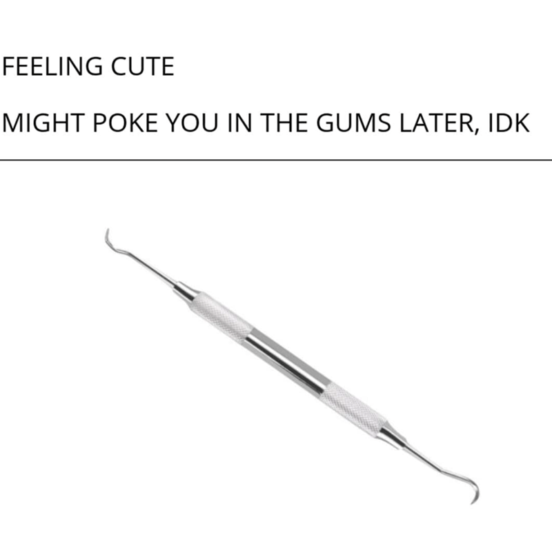 FEELING CUTE MIGHT POKE YOU IN THE GUMS LATER, IDK