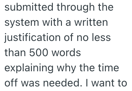 submitted through the system with a written justification of no less than 500 words explaining why the time off was needed. I want to