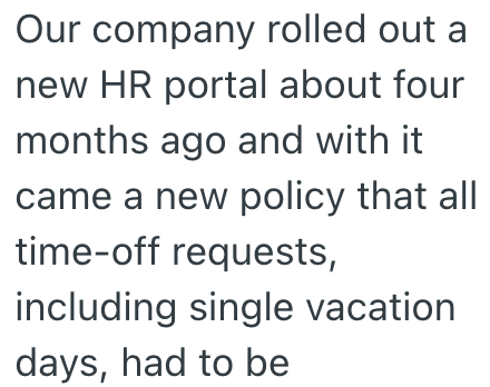 Our company rolled out a new HR portal about four months ago and with it came a new policy that all time-off requests, including single vacation days, had to be