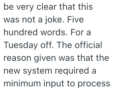 be very clear that this was not a joke. Five hundred words. For a Tuesday off. The official reason given was that the new system required a minimum input to process