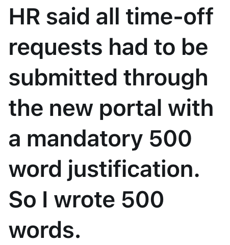 HR said all time-off requests had to be submitted through the new portal with a mandatory 500 word justification. So I wrote 500 words.