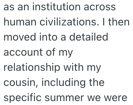 as an institution across human civilizations. I then moved into a detailed account of my relationship with my cousin, including the specific summer we were