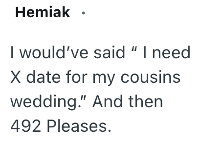 Hemiak I would've said "I need X date for my cousins wedding." And then 492 Pleases.