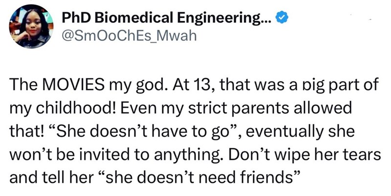 PhD Biomedical Engineering... ❤ @SmOoChEs_Mwah The MOVIES my god. At 13, that was a big part of my childhood! Even my strict parents allowed that! "She doesn't have to go", eventually she won't be invited to anything. Don't wipe her tears and tell her "she doesn't need friends"
