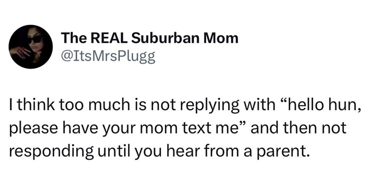 The REAL Suburban Mom @ItsMrsPlugg I think too much is not replying with “hello hun, please have your mom text me" and then not responding until you hear from a parent.