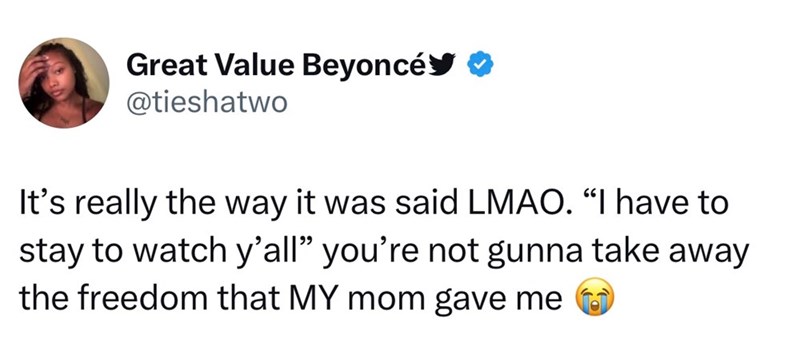 Great Value Beyoncé @tieshatwo It's really the way it was said LMAO. "I have to stay to watch y'all" you're not gunna take away the freedom that MY mom gave me