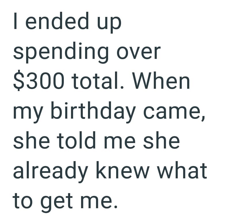 I ended up spending over $300 total. When my birthday came, she told me she already knew what to get me.