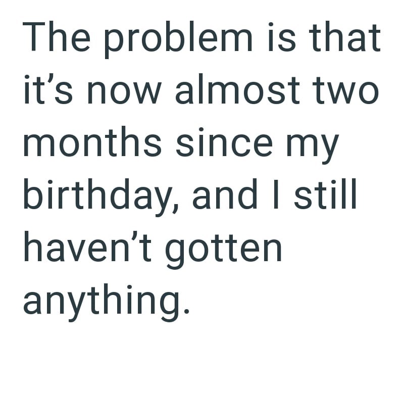 The problem is that it's now almost two months since my birthday, and I still haven't gotten anything.