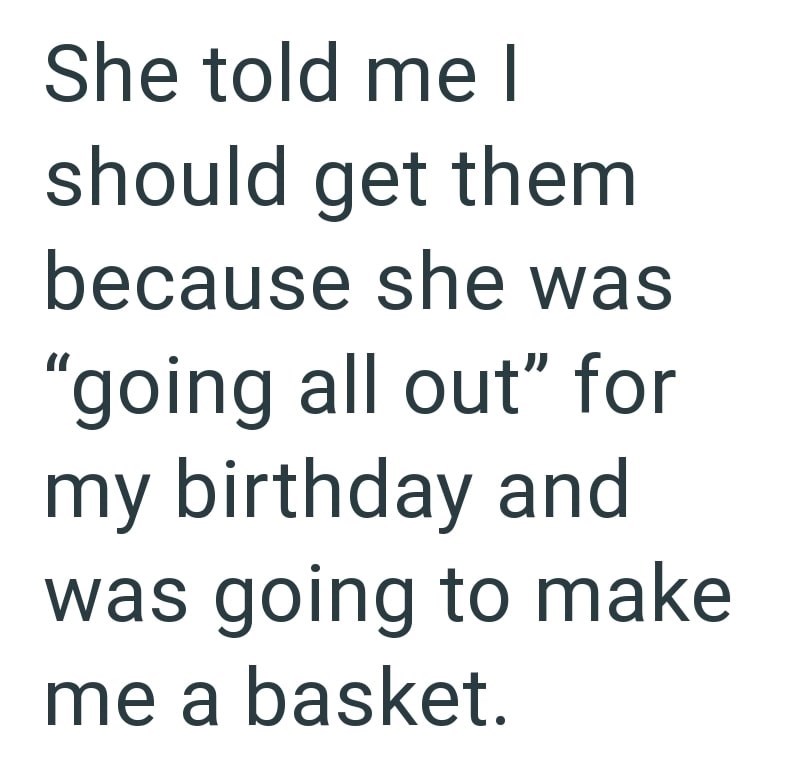She told me I should get them because she was "going all out" for my birthday and was going to make me a basket.