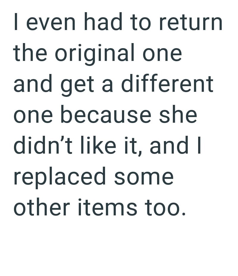 I even had to return the original one and get a different one because she didn't like it, and I replaced some other items too.
