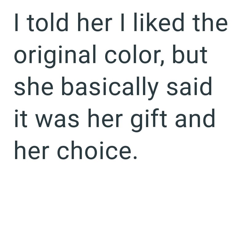 I told her I liked the original color, but she basically said it was her gift and her choice.