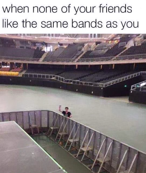 when none of your friends like the same bands as you