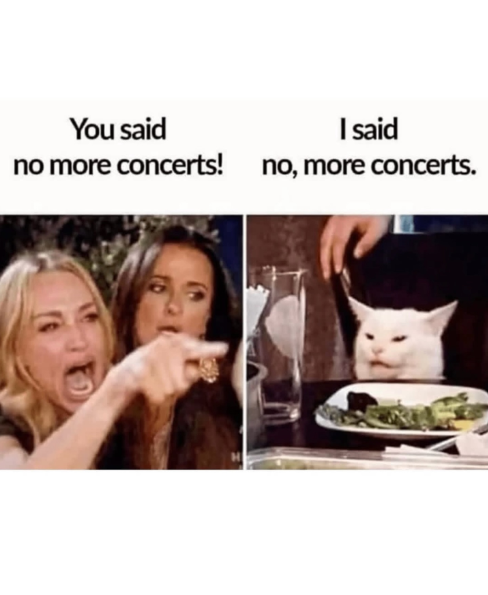 You said I said no more concerts! no, more concerts.