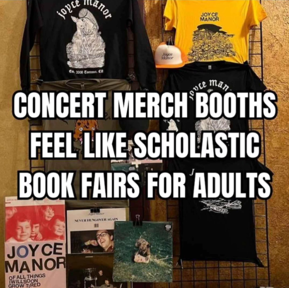 joyce anor Joyce Manor JOYCE MANOR Ovce man CONCERT MERCH BOOTHS FEEL LIKE SCHOLASTIC BOOK FAIRS FOR ADULTS JOYCE MANOR OF ALL THINGS WILL SOON GROW TIRED NEVERINGOVER AGAIN