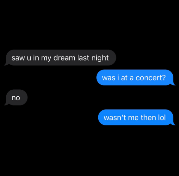 saw u in my dream last night oo no was i at a concert? wasn't me then lol