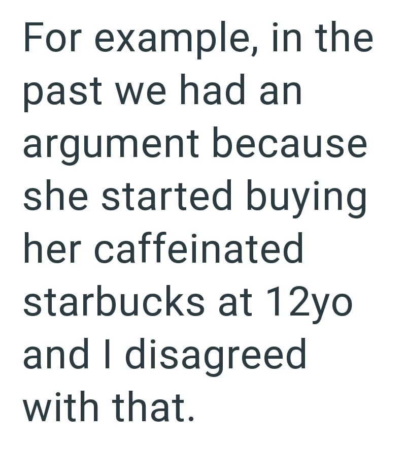 For example, in the past we had an argument because she started buying her caffeinated starbucks at 12yo and I disagreed with that.