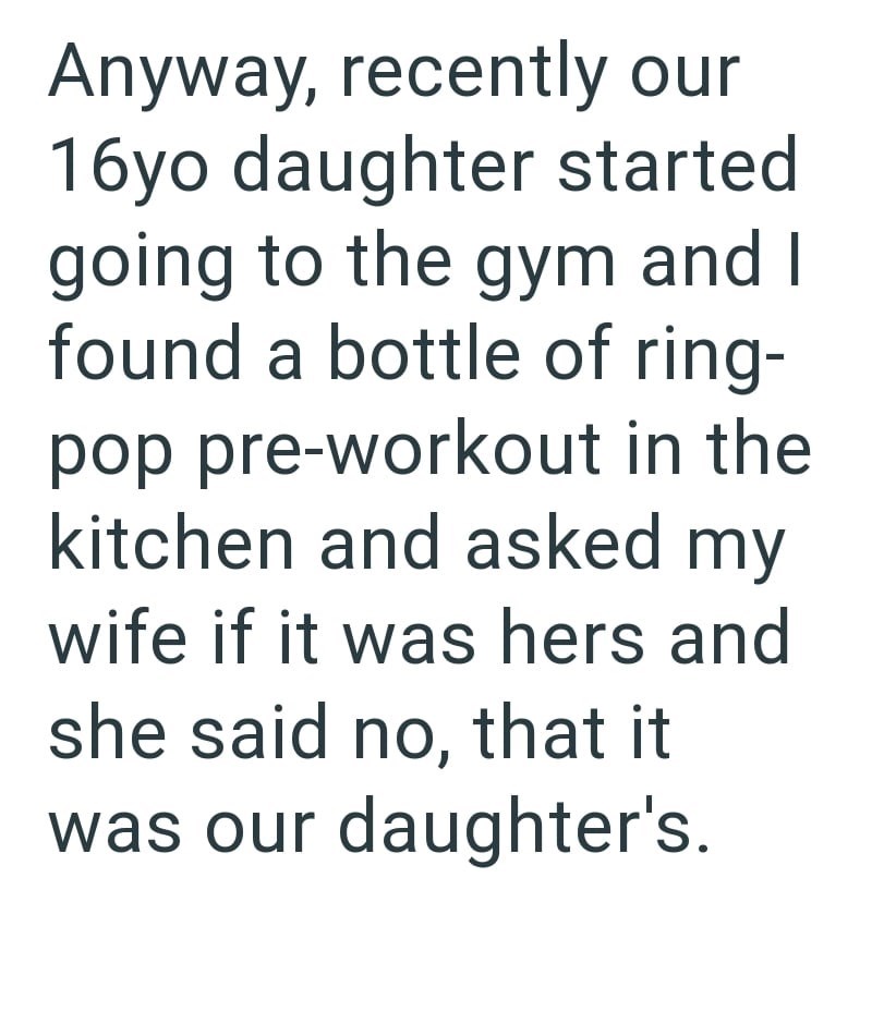 Anyway, recently our 16yo daughter started going to the gym and I found a bottle of ring- pop pre-workout in the kitchen and asked my wife if it was hers and she said no, that it was our daughter's.